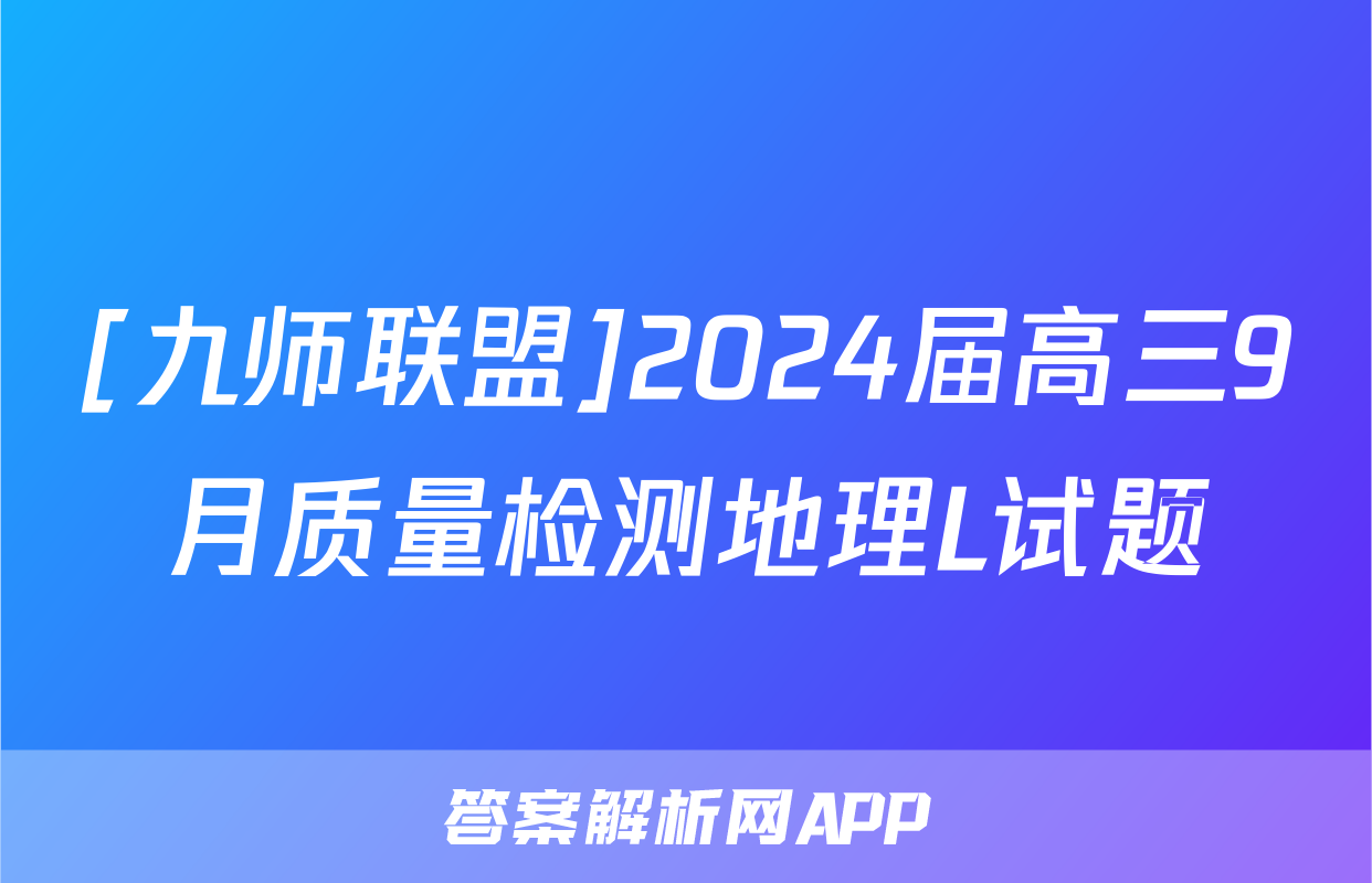 [九师联盟]2024届高三9月质量检测地理L试题