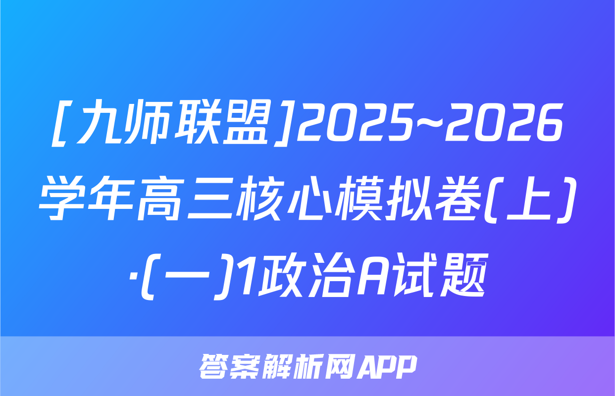 [九师联盟]2025~2026学年高三核心模拟卷(上)·(一)1政治A试题