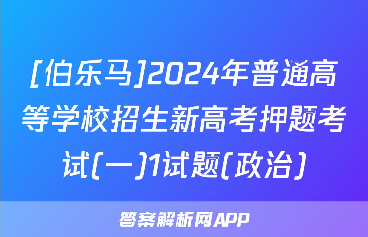 [伯乐马]2024年普通高等学校招生新高考押题考试(一)1试题(政治)