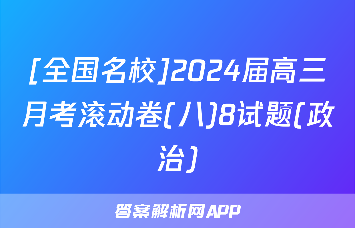 [全国名校]2024届高三月考滚动卷(八)8试题(政治)