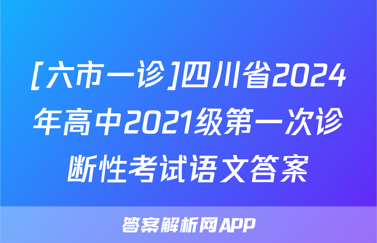 [六市一诊]四川省2024年高中2021级第一次诊断性考试语文答案