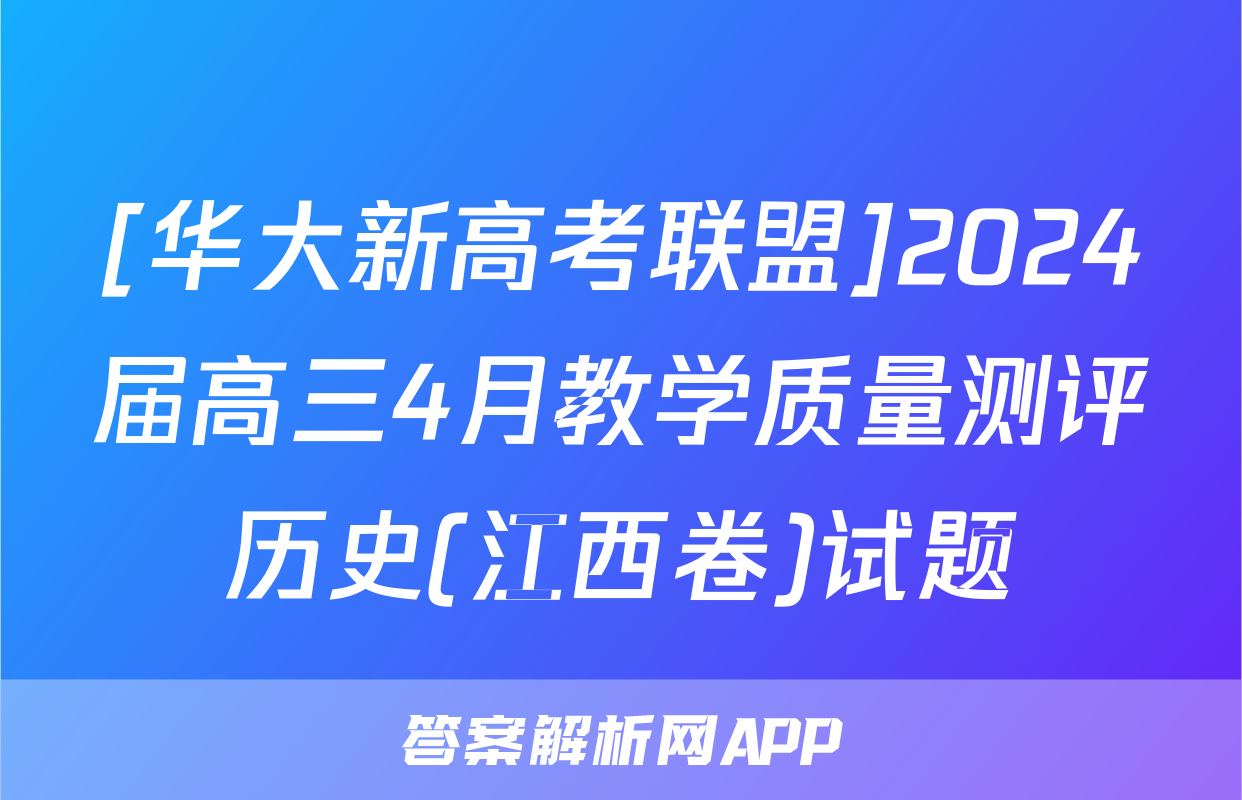 [华大新高考联盟]2024届高三4月教学质量测评历史(江西卷)试题