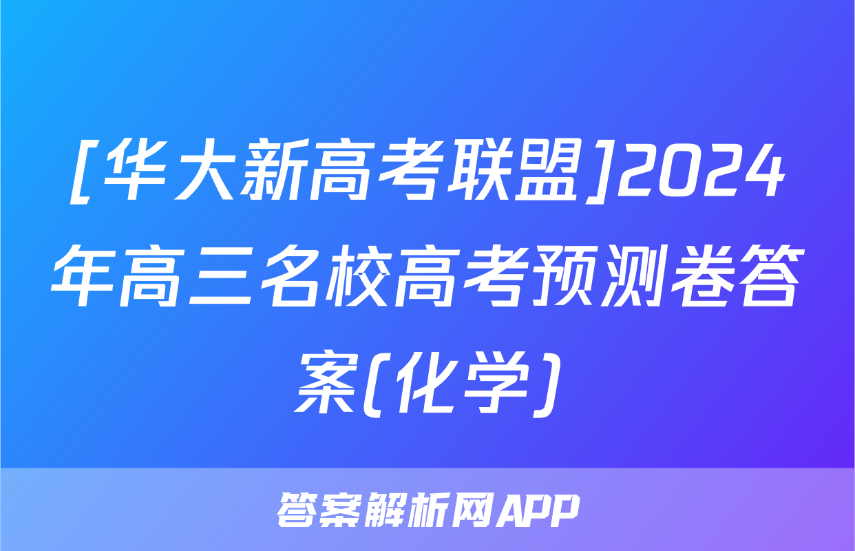 [华大新高考联盟]2024年高三名校高考预测卷答案(化学)