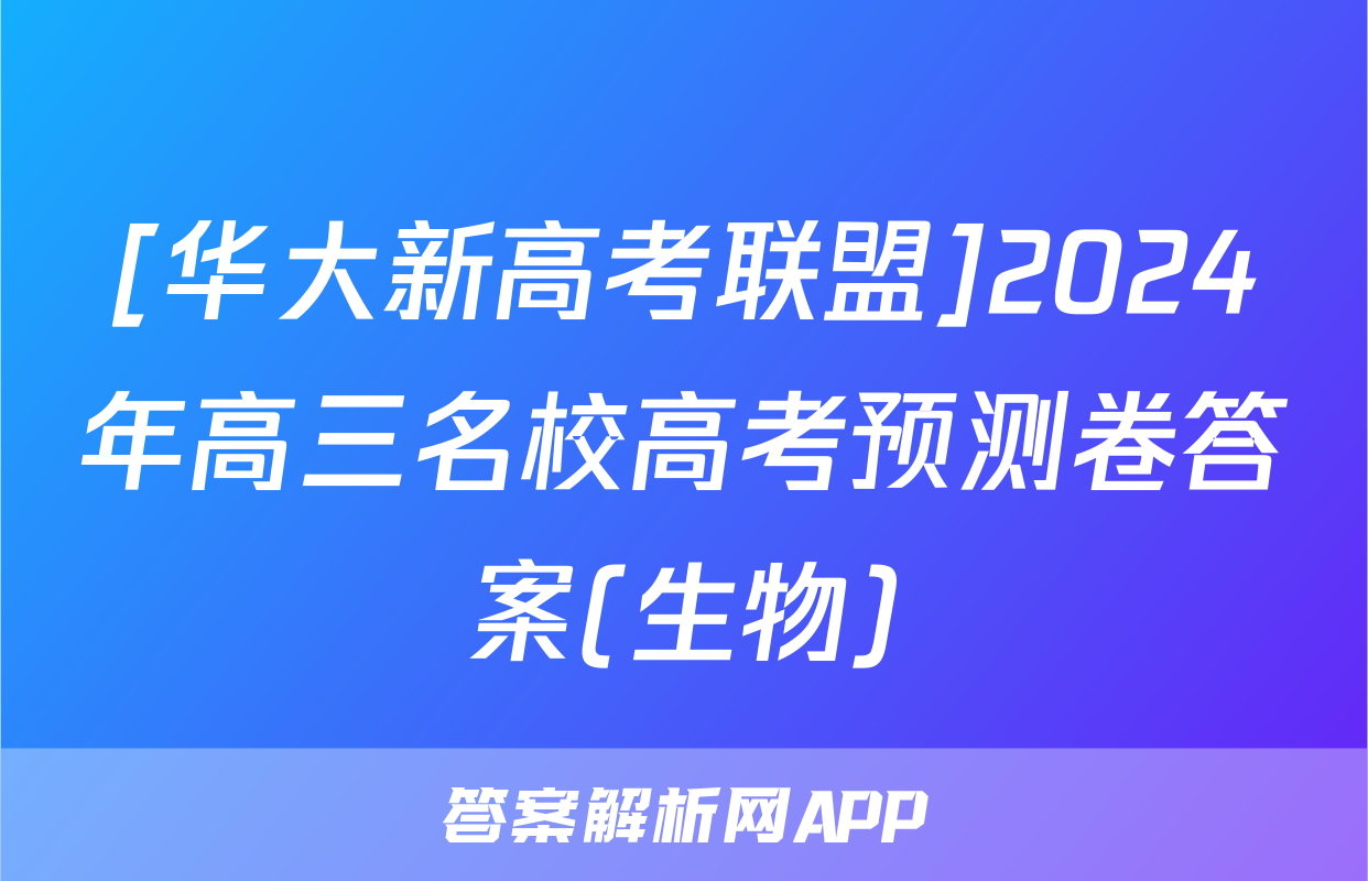 [华大新高考联盟]2024年高三名校高考预测卷答案(生物)