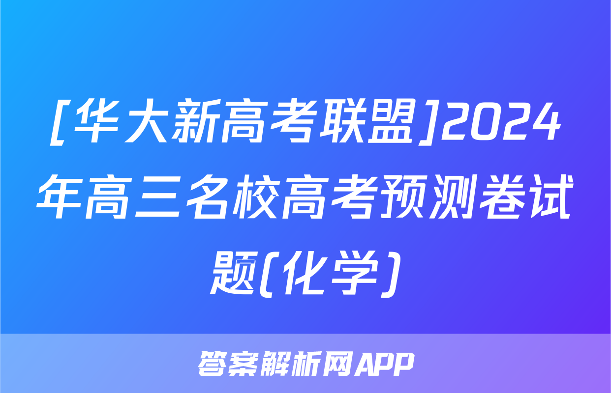 [华大新高考联盟]2024年高三名校高考预测卷试题(化学)