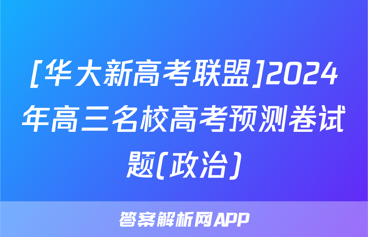 [华大新高考联盟]2024年高三名校高考预测卷试题(政治)