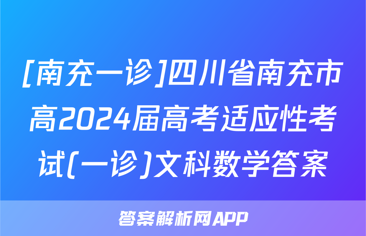 [南充一诊]四川省南充市高2024届高考适应性考试(一诊)文科数学答案