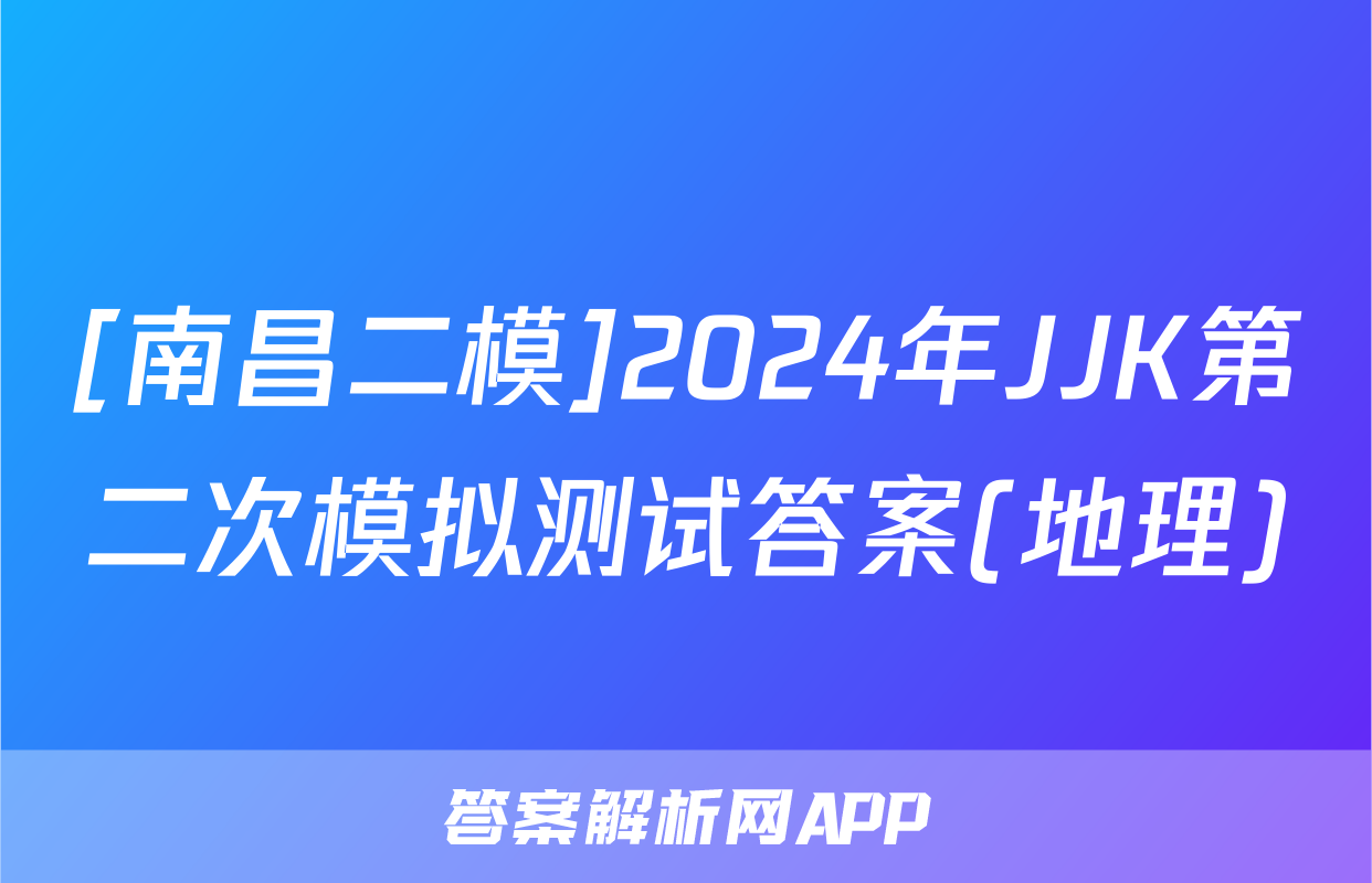 [南昌二模]2024年JJK第二次模拟测试答案(地理)