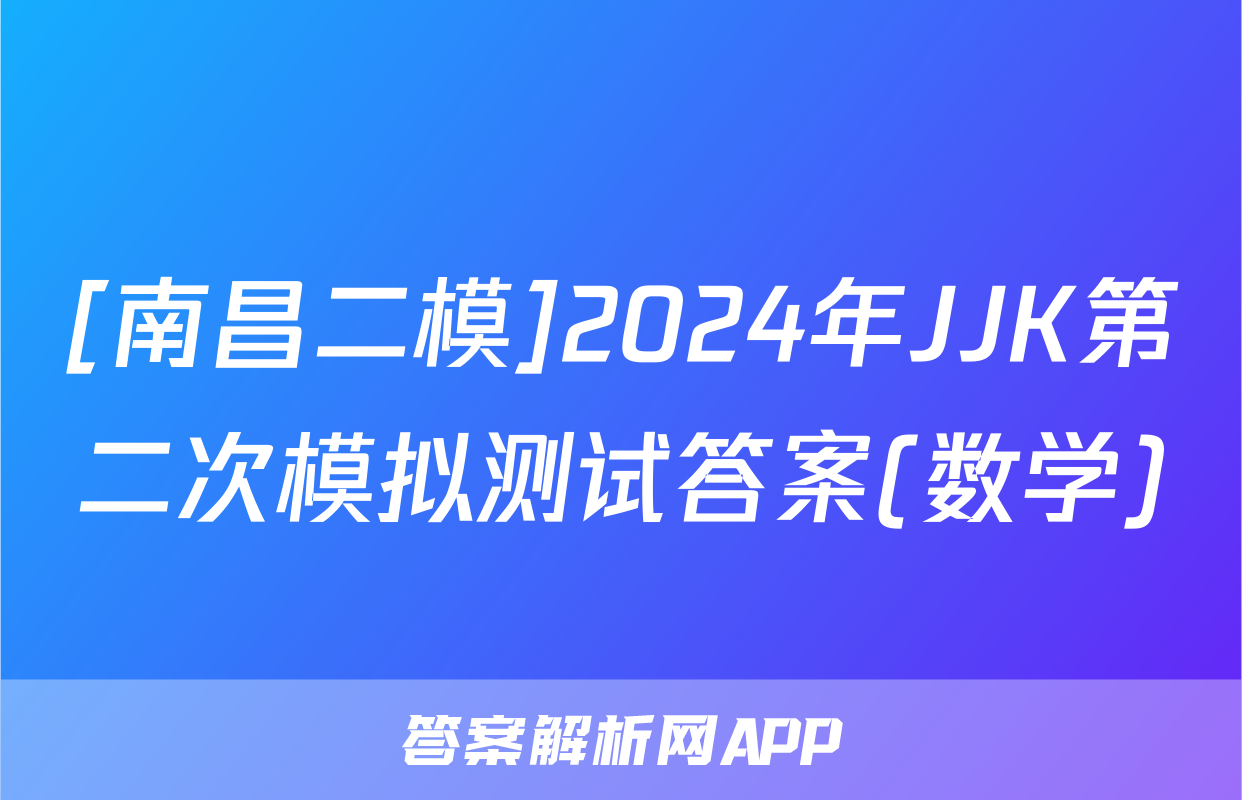 [南昌二模]2024年JJK第二次模拟测试答案(数学)