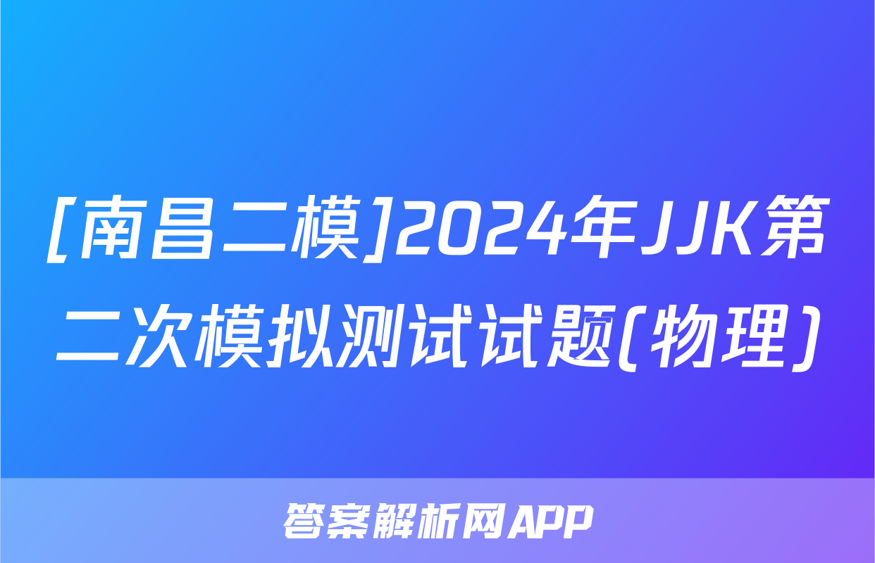 [南昌二模]2024年JJK第二次模拟测试试题(物理)