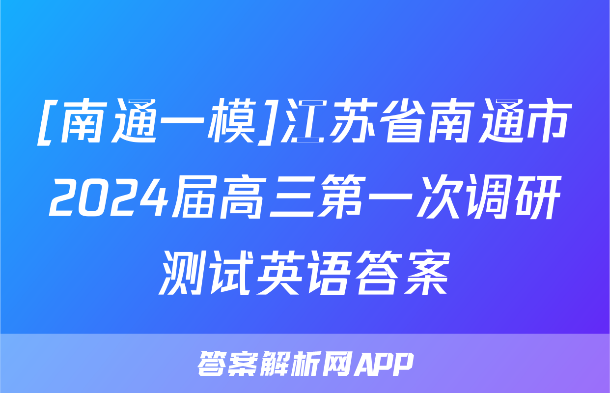[南通一模]江苏省南通市2024届高三第一次调研测试英语答案