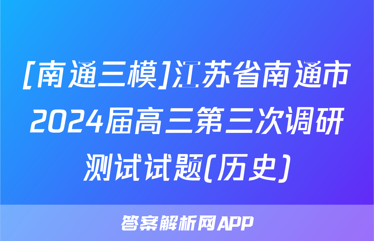 [南通三模]江苏省南通市2024届高三第三次调研测试试题(历史)