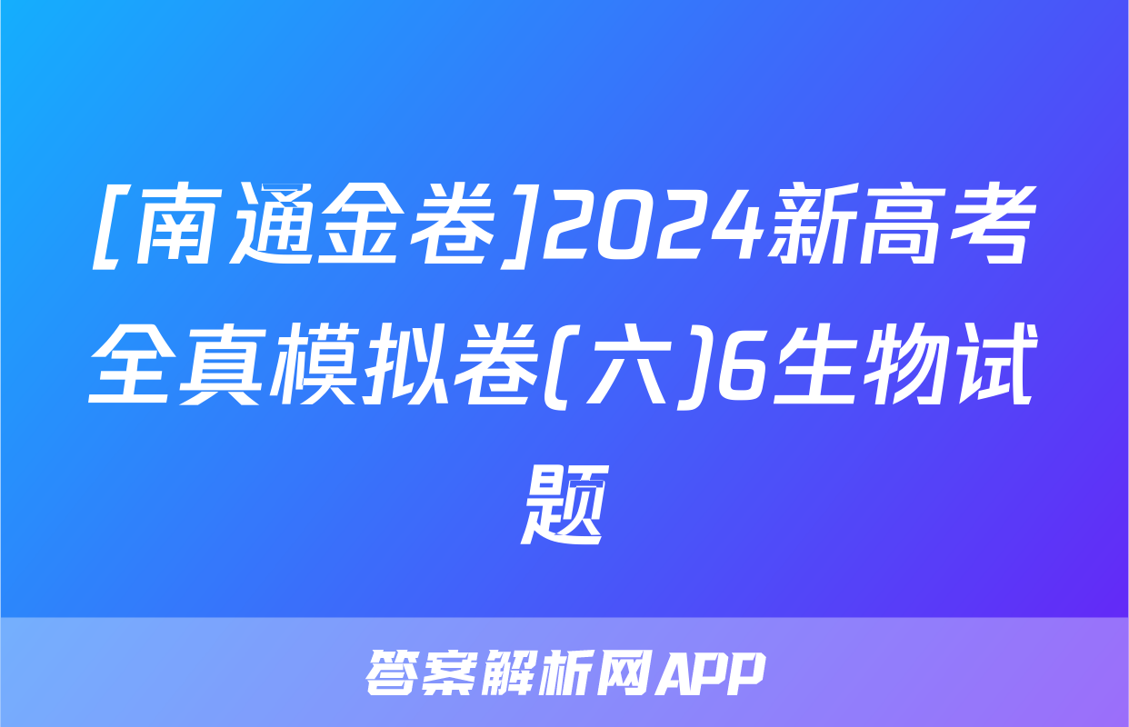 [南通金卷]2024新高考全真模拟卷(六)6生物试题