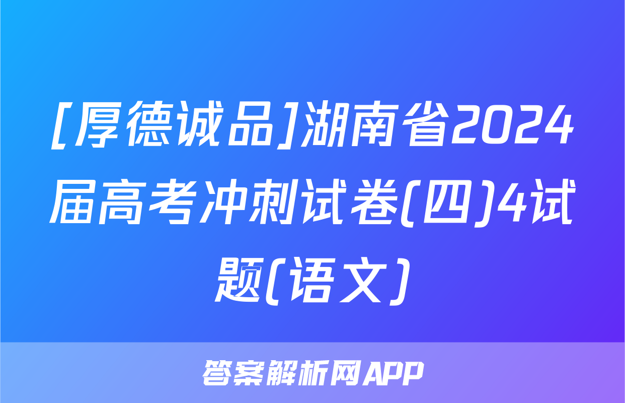 [厚德诚品]湖南省2024届高考冲刺试卷(四)4试题(语文)