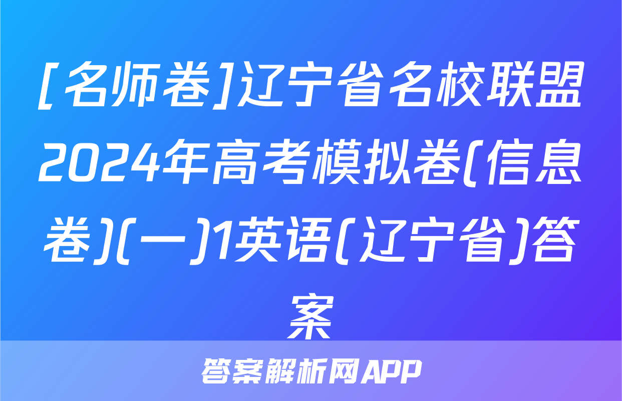 [名师卷]辽宁省名校联盟2024年高考模拟卷(信息卷)(一)1英语(辽宁省)答案