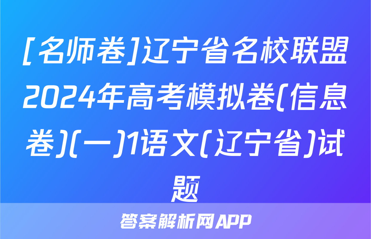 [名师卷]辽宁省名校联盟2024年高考模拟卷(信息卷)(一)1语文(辽宁省)试题