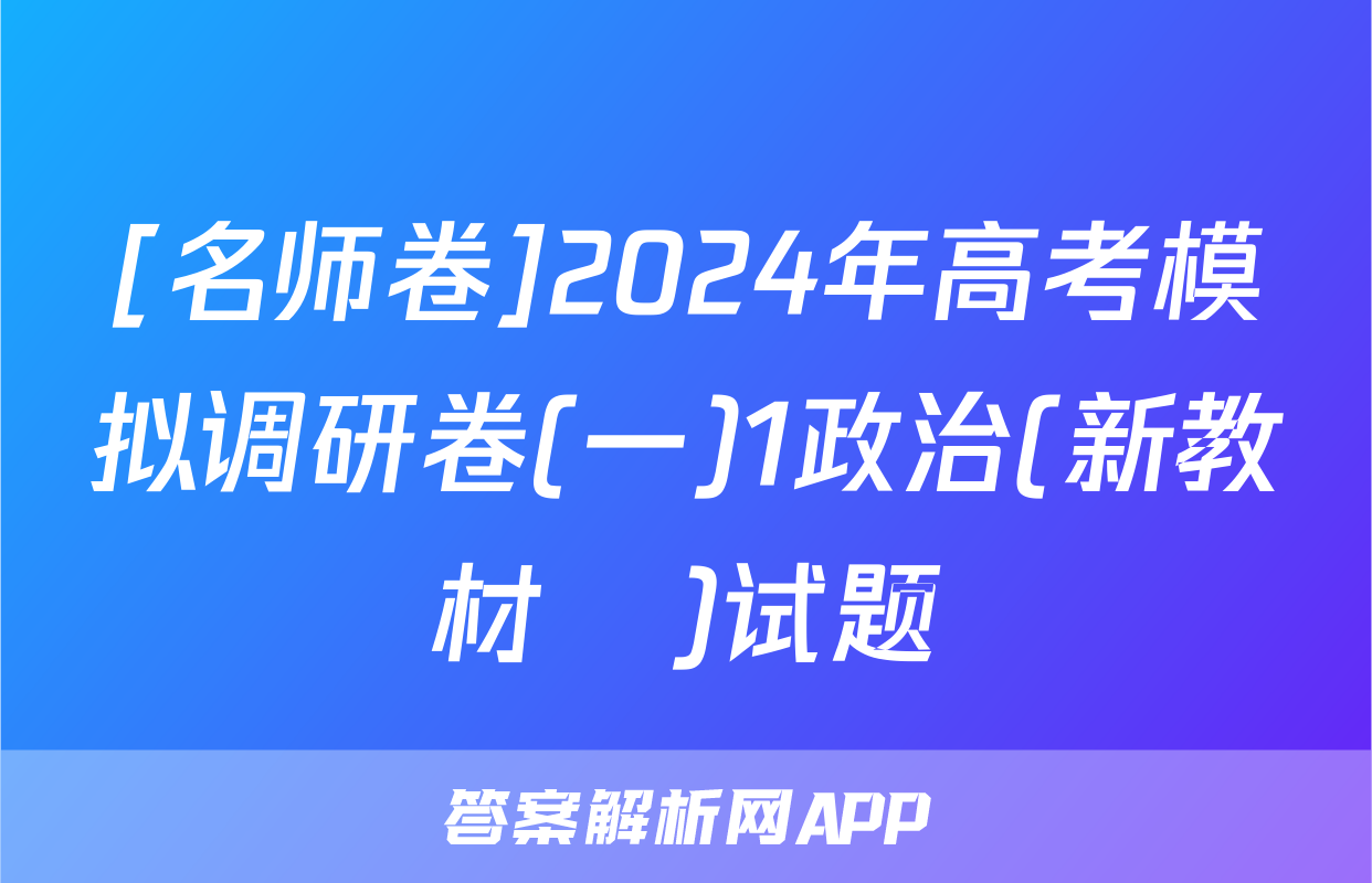 [名师卷]2024年高考模拟调研卷(一)1政治(新教材▣)试题
