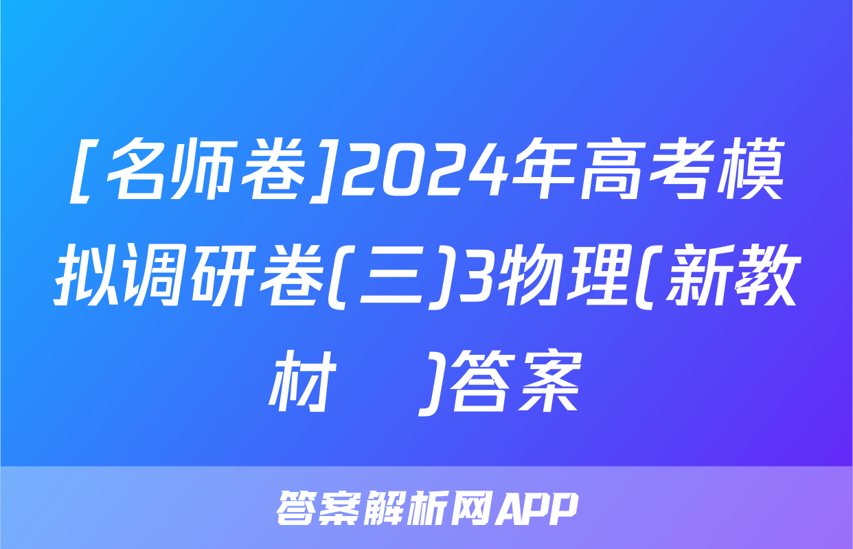 [名师卷]2024年高考模拟调研卷(三)3物理(新教材▣)答案