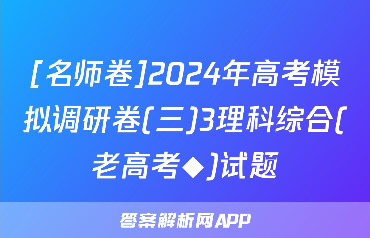 [名师卷]2024年高考模拟调研卷(三)3理科综合(老高考◆)试题