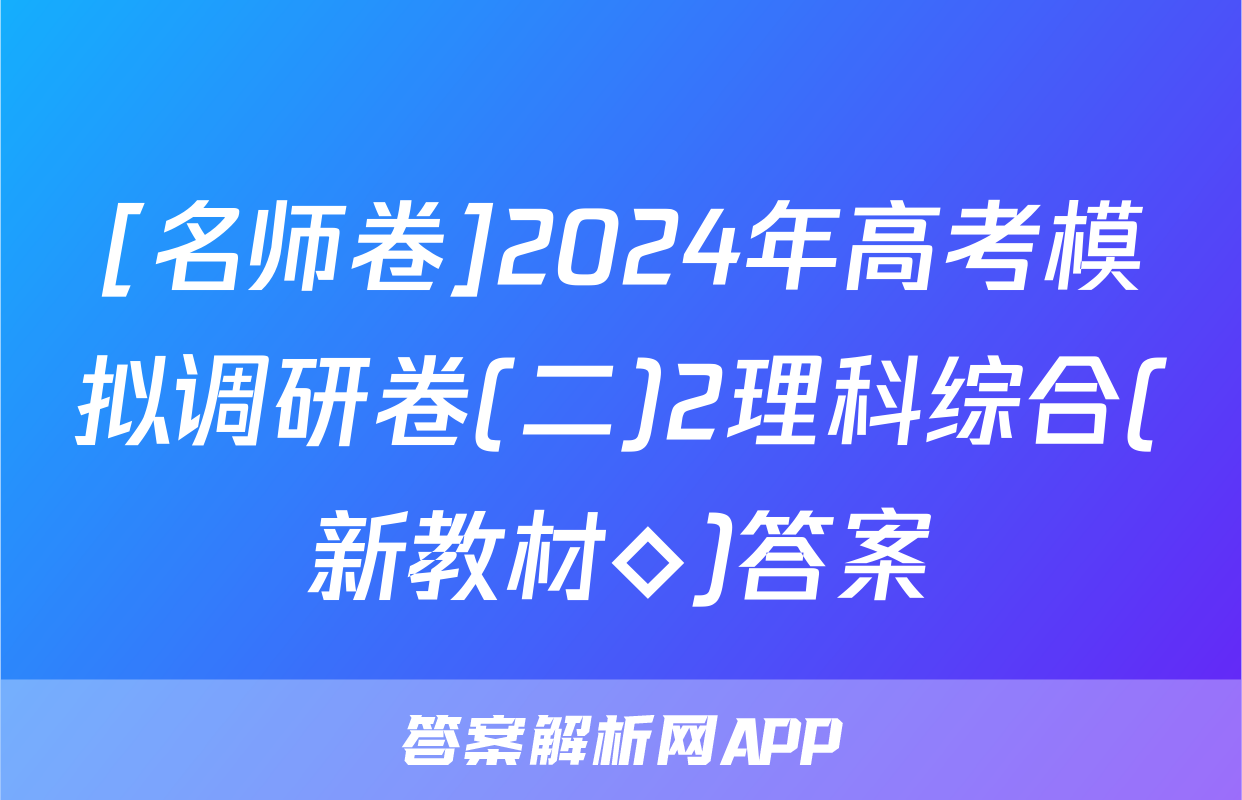[名师卷]2024年高考模拟调研卷(二)2理科综合(新教材◇)答案