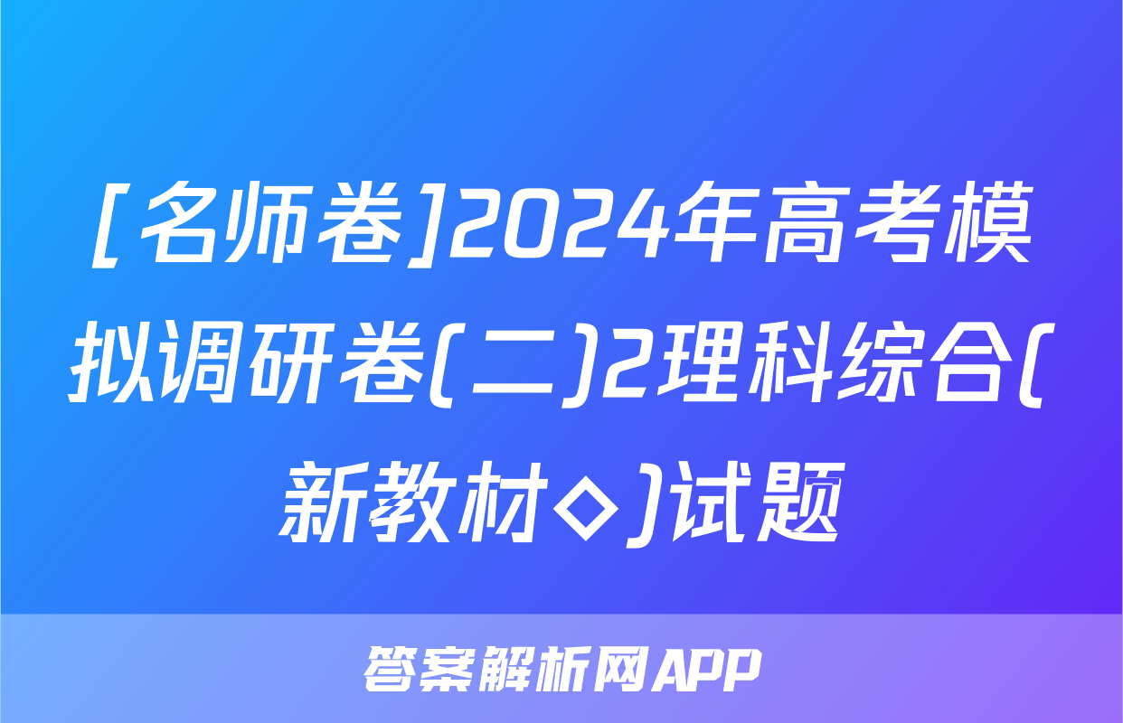 [名师卷]2024年高考模拟调研卷(二)2理科综合(新教材◇)试题