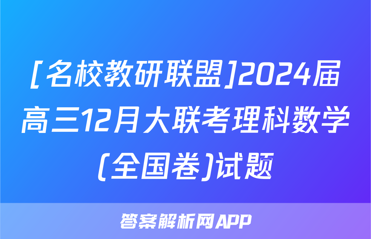 [名校教研联盟]2024届高三12月大联考理科数学(全国卷)试题