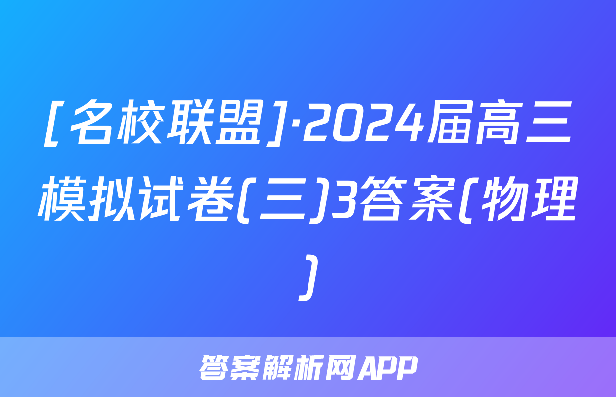 [名校联盟]·2024届高三模拟试卷(三)3答案(物理)