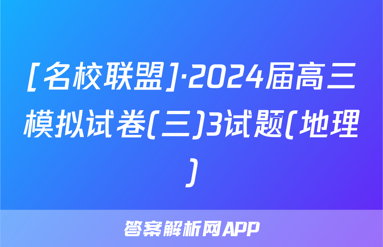 [名校联盟]·2024届高三模拟试卷(三)3试题(地理)