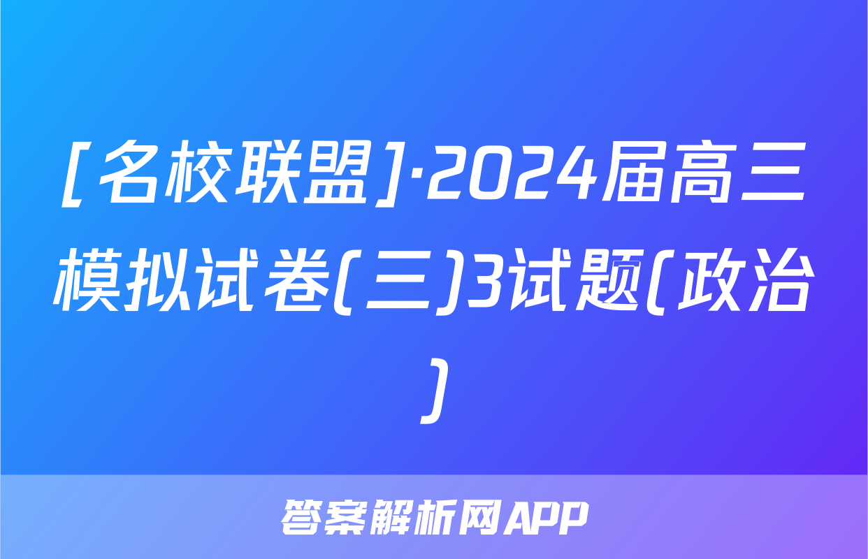 [名校联盟]·2024届高三模拟试卷(三)3试题(政治)