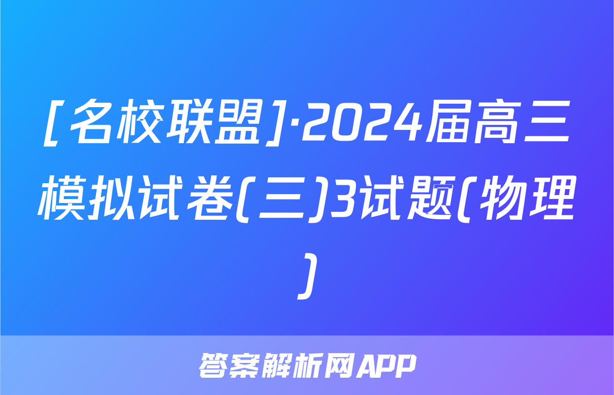 [名校联盟]·2024届高三模拟试卷(三)3试题(物理)