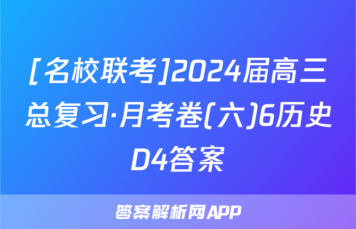 [名校联考]2024届高三总复习·月考卷(六)6历史D4答案