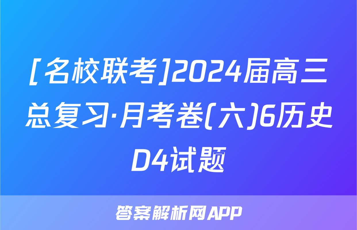 [名校联考]2024届高三总复习·月考卷(六)6历史D4试题