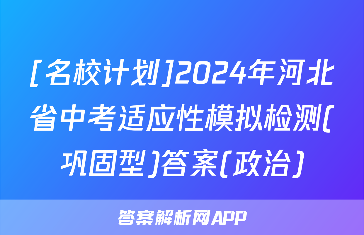 [名校计划]2024年河北省中考适应性模拟检测(巩固型)答案(政治)