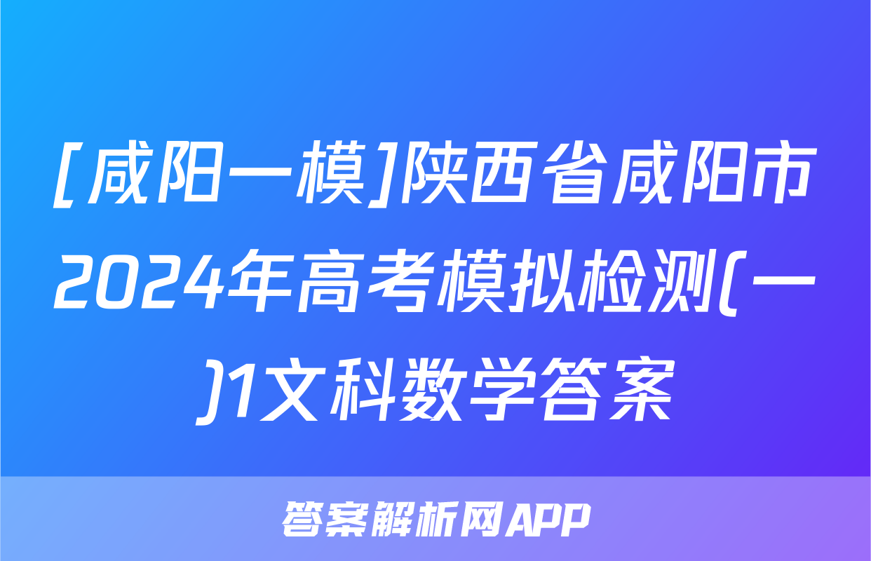 [咸阳一模]陕西省咸阳市2024年高考模拟检测(一)1文科数学答案