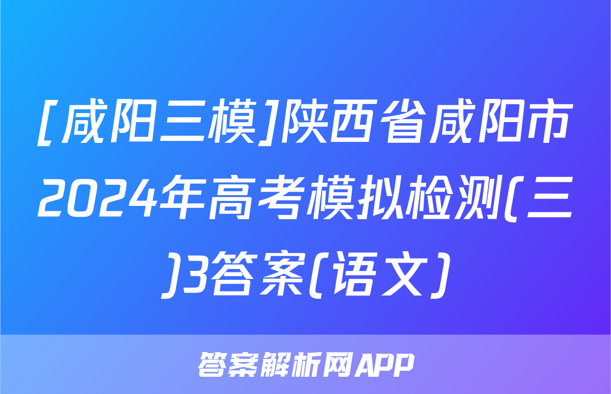 [咸阳三模]陕西省咸阳市2024年高考模拟检测(三)3答案(语文)