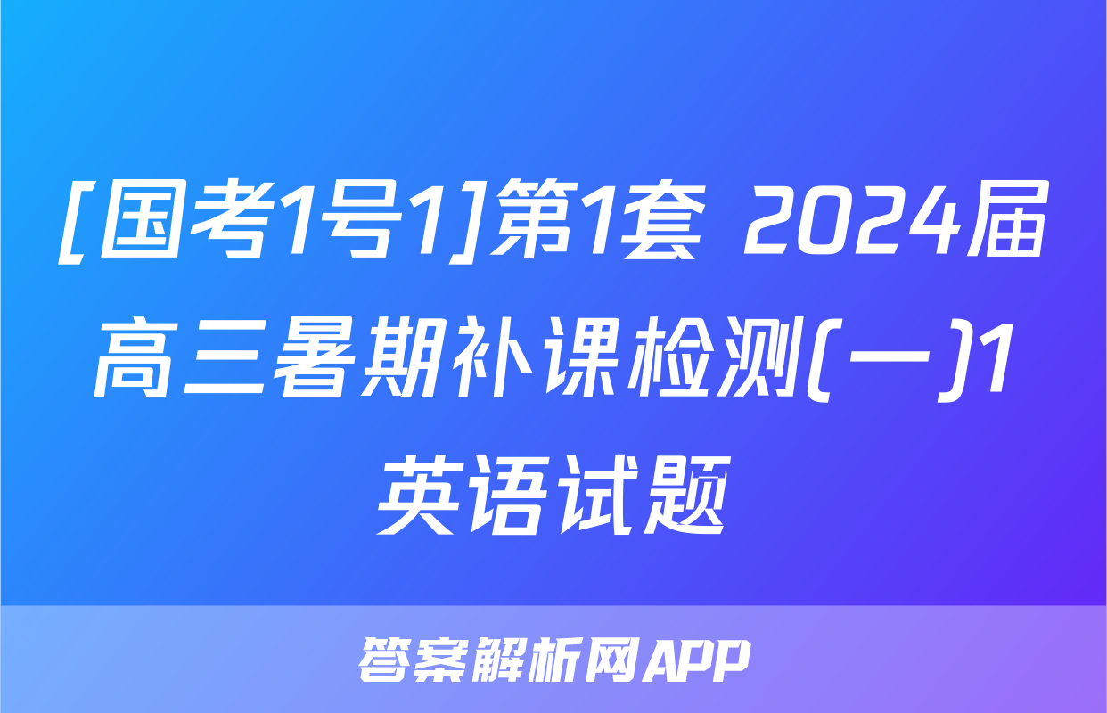 [国考1号1]第1套 2024届高三暑期补课检测(一)1英语试题