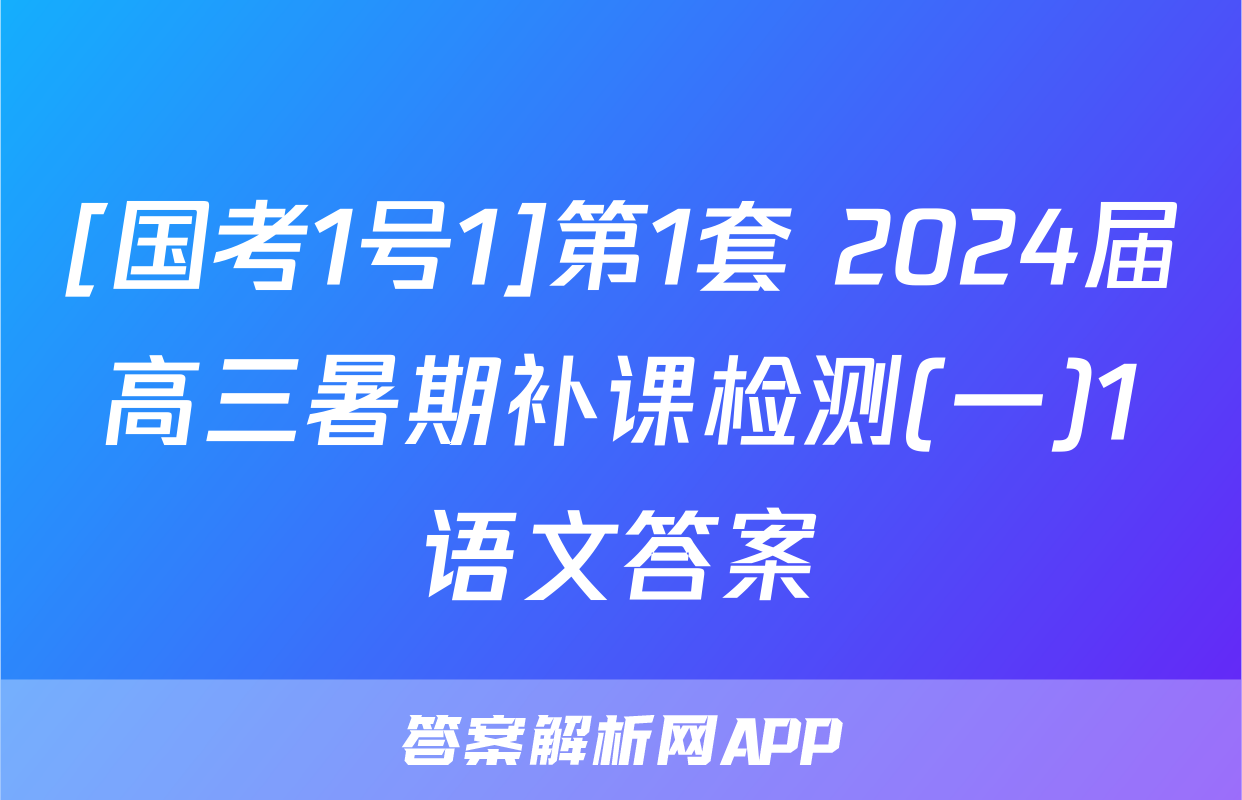 [国考1号1]第1套 2024届高三暑期补课检测(一)1语文答案