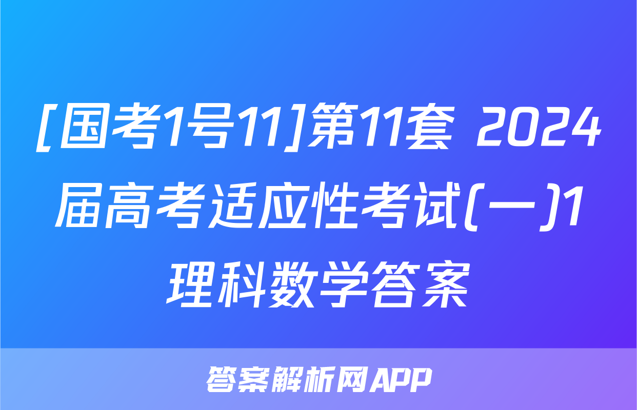 [国考1号11]第11套 2024届高考适应性考试(一)1理科数学答案