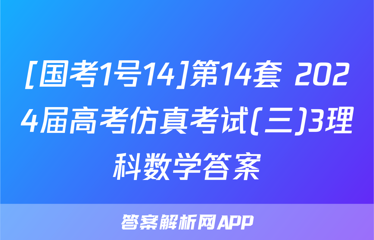 [国考1号14]第14套 2024届高考仿真考试(三)3理科数学答案