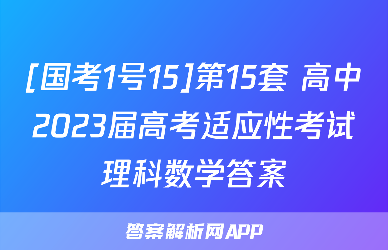 [国考1号15]第15套 高中2023届高考适应性考试理科数学答案