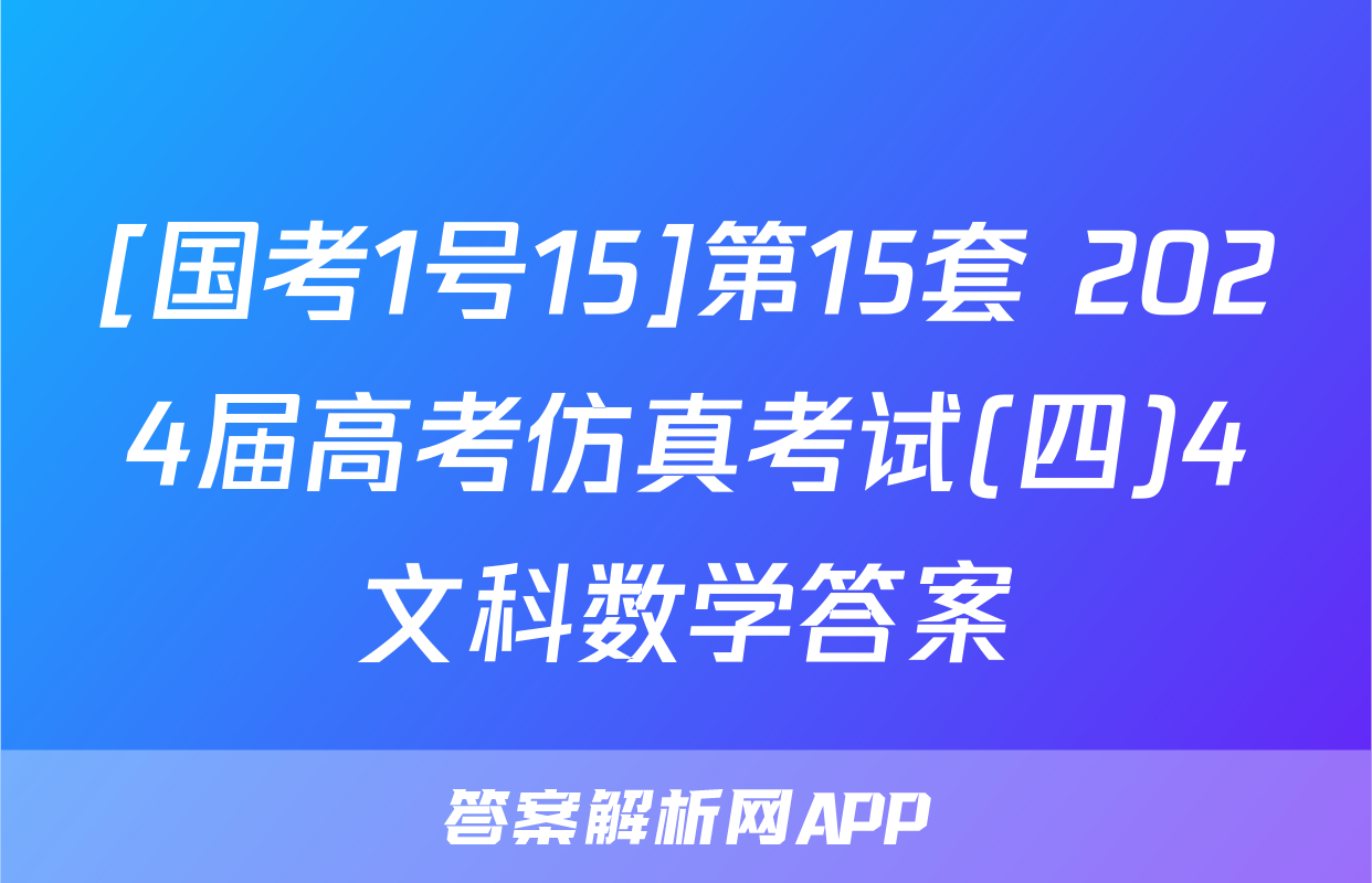 [国考1号15]第15套 2024届高考仿真考试(四)4文科数学答案