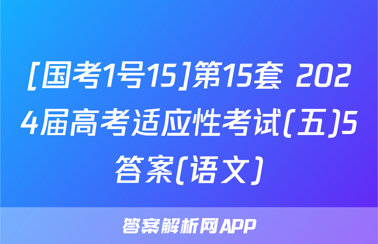 [国考1号15]第15套 2024届高考适应性考试(五)5答案(语文)