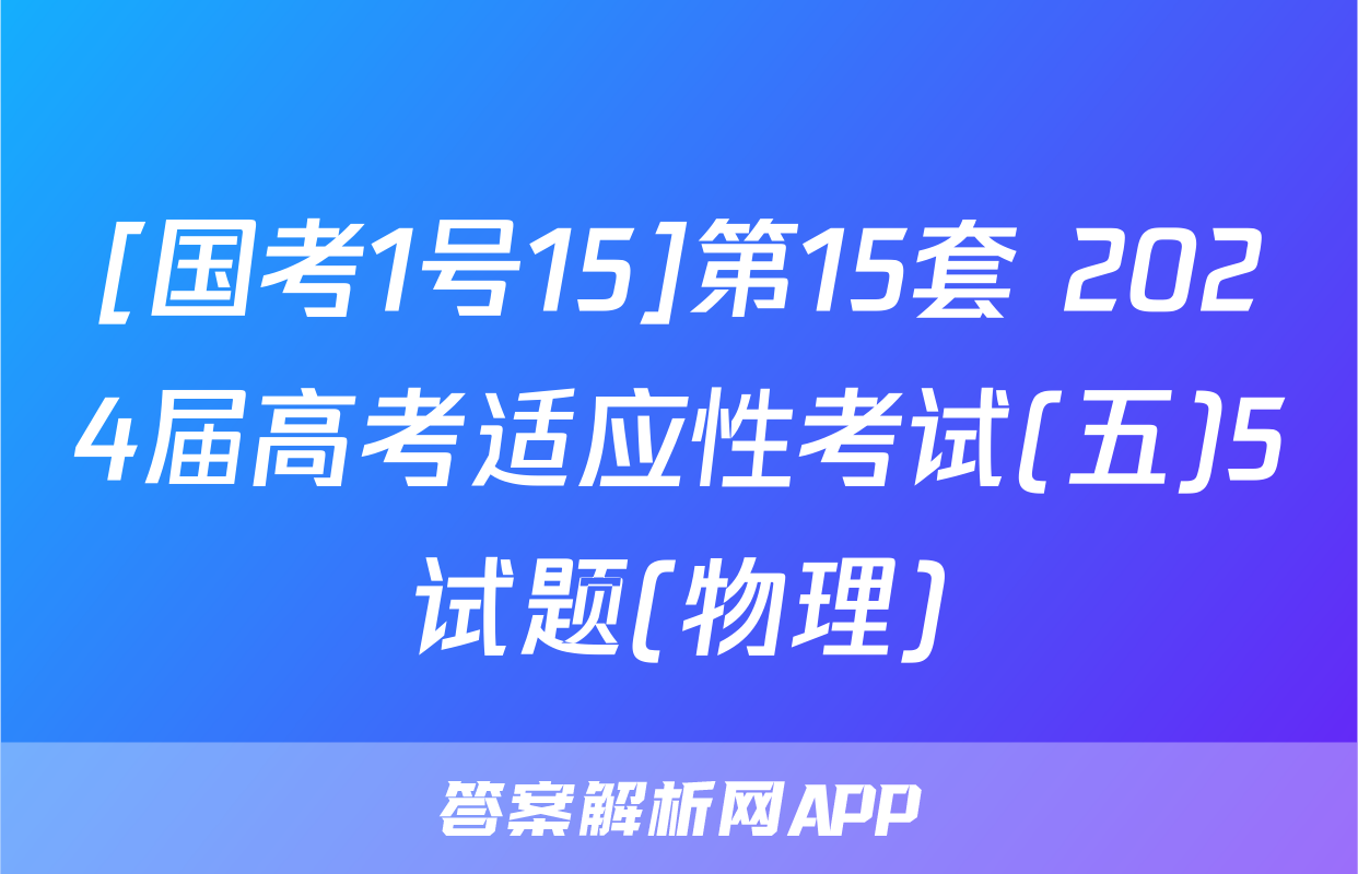 [国考1号15]第15套 2024届高考适应性考试(五)5试题(物理)