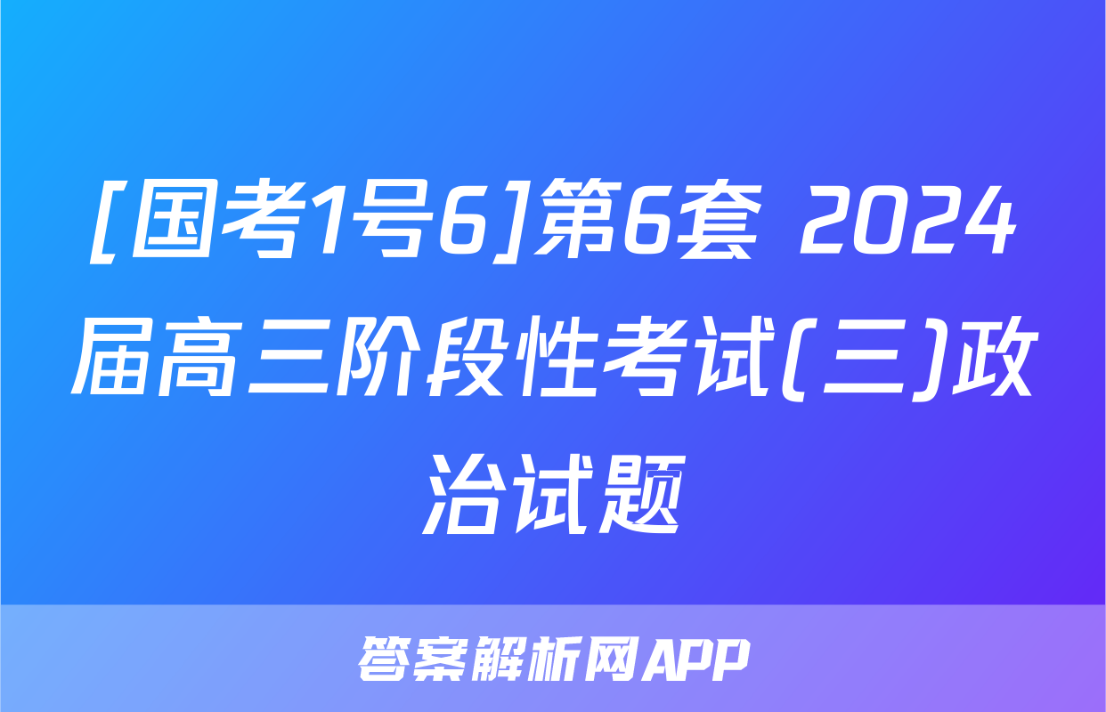 [国考1号6]第6套 2024届高三阶段性考试(三)政治试题