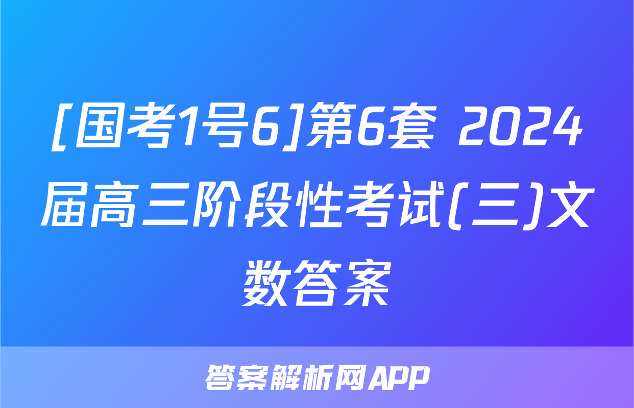 [国考1号6]第6套 2024届高三阶段性考试(三)文数答案