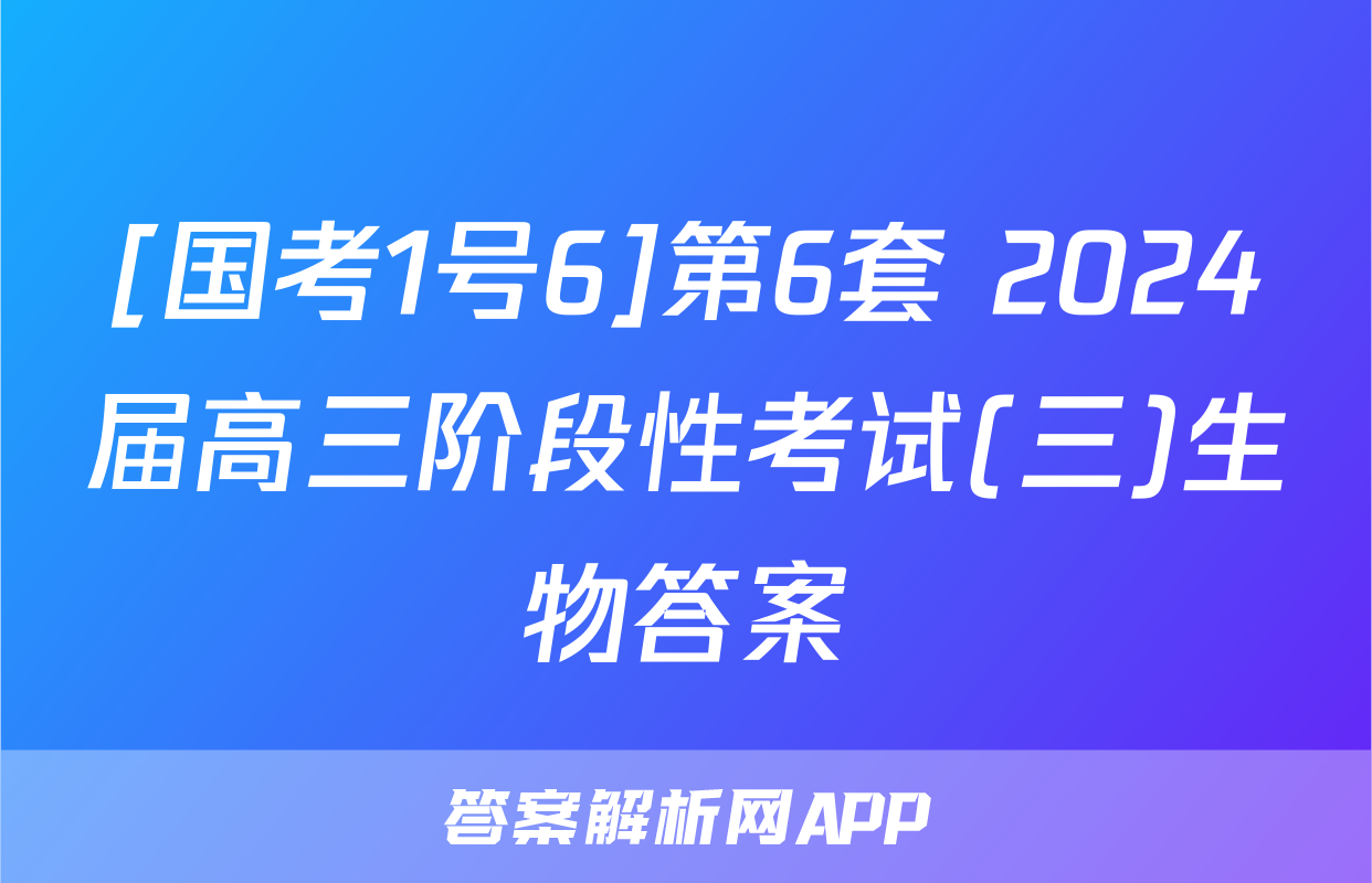 [国考1号6]第6套 2024届高三阶段性考试(三)生物答案