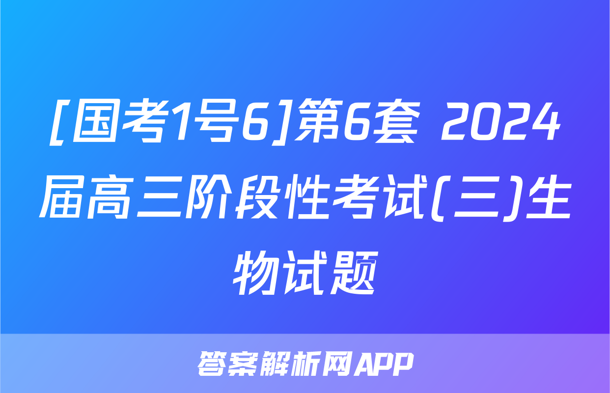 [国考1号6]第6套 2024届高三阶段性考试(三)生物试题