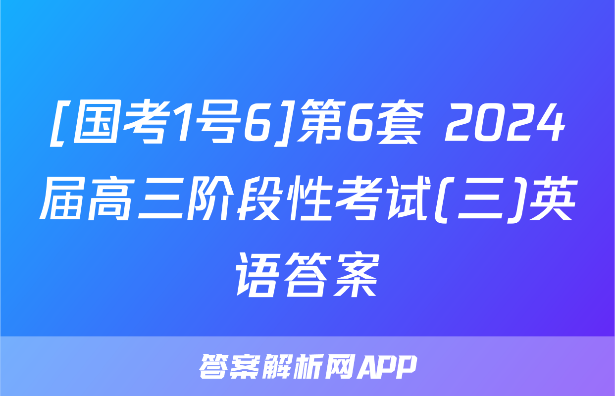 [国考1号6]第6套 2024届高三阶段性考试(三)英语答案