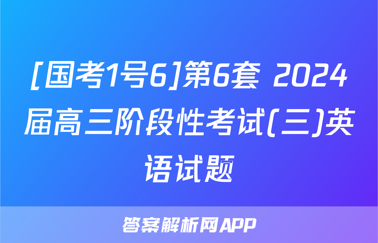 [国考1号6]第6套 2024届高三阶段性考试(三)英语试题