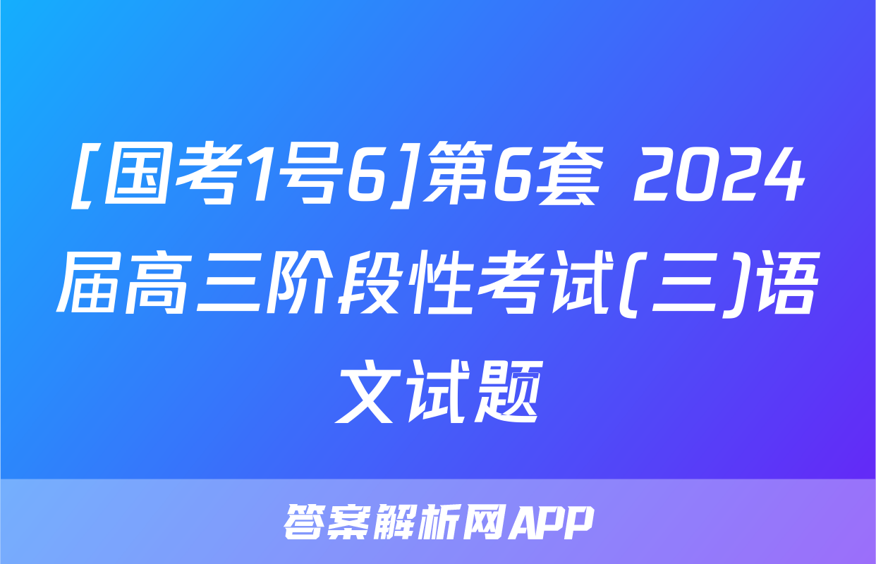 [国考1号6]第6套 2024届高三阶段性考试(三)语文试题